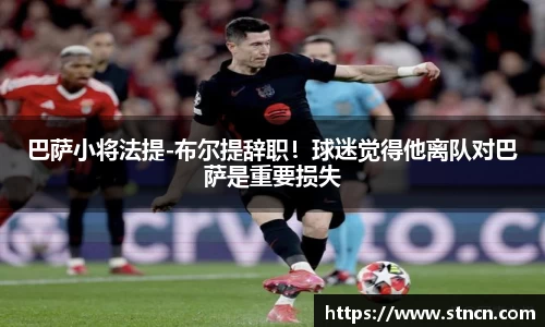 巴萨小将法提-布尔提辞职！球迷觉得他离队对巴萨是重要损失