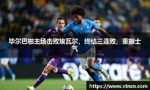 毕尔巴鄂主场击败埃瓦尔，终结三连败，重振士气