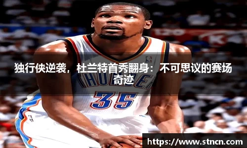 独行侠逆袭，杜兰特首秀翻身：不可思议的赛场奇迹