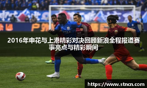 2016年申花与上港精彩对决回顾新浪全程报道赛事亮点与精彩瞬间