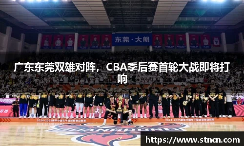 广东东莞双雄对阵，CBA季后赛首轮大战即将打响