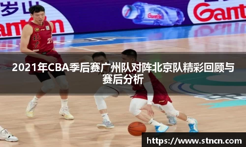 2021年CBA季后赛广州队对阵北京队精彩回顾与赛后分析
