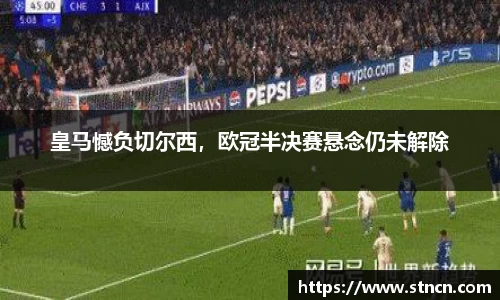 皇马憾负切尔西，欧冠半决赛悬念仍未解除