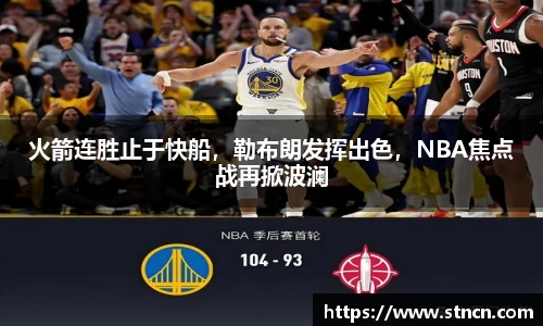 火箭连胜止于快船，勒布朗发挥出色，NBA焦点战再掀波澜